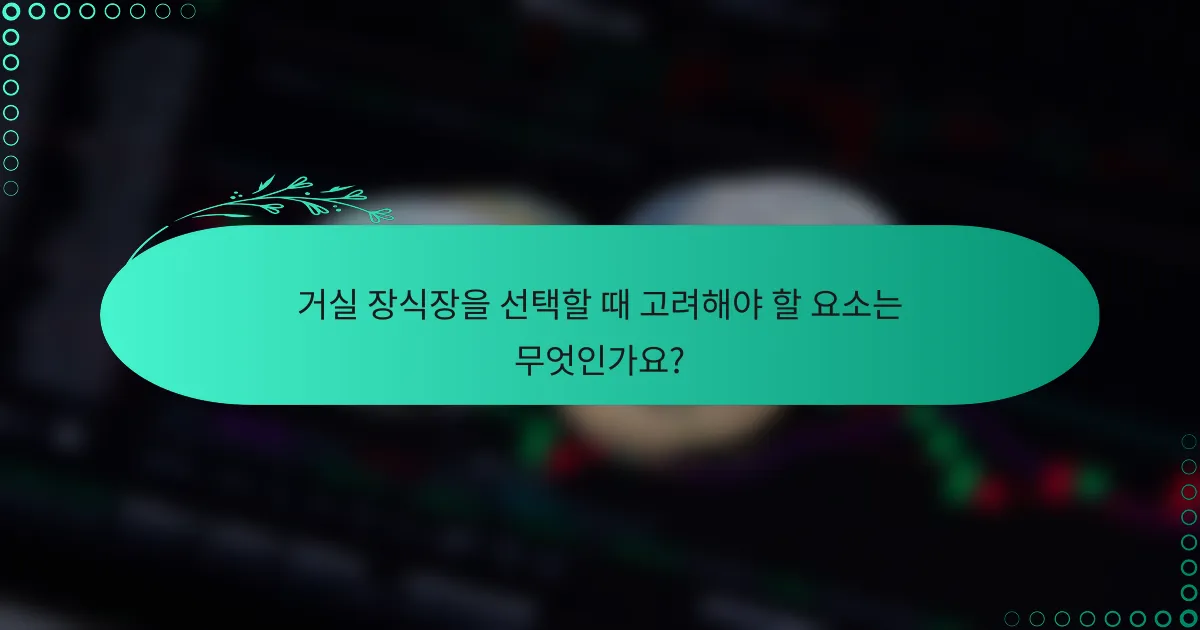 거실 장식장을 선택할 때 고려해야 할 요소는 무엇인가요?