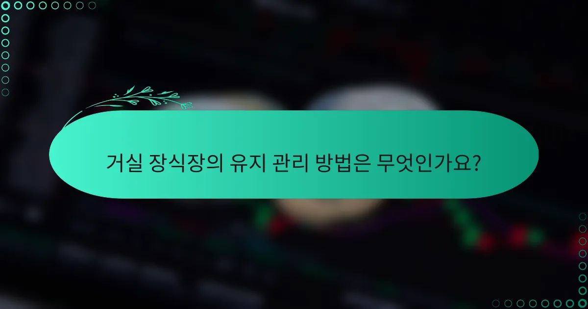 거실 장식장의 유지 관리 방법은 무엇인가요?