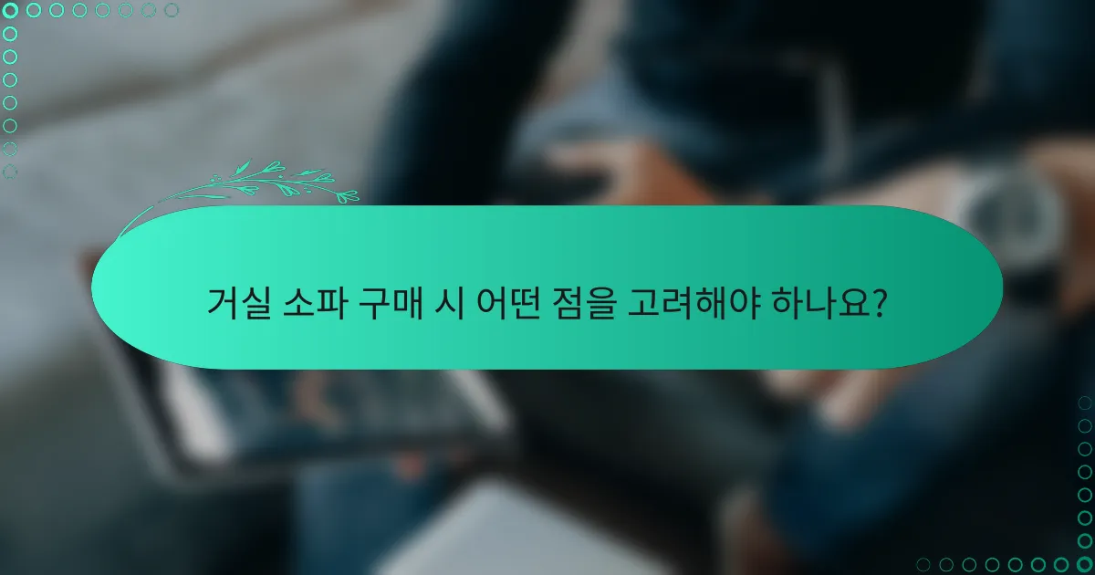 거실 소파 구매 시 어떤 점을 고려해야 하나요?