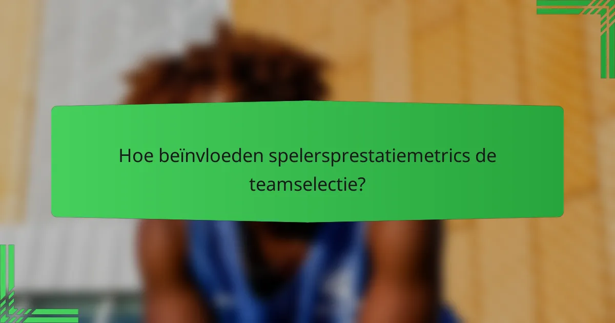 Hoe beïnvloeden spelersprestatiemetrics de teamselectie?