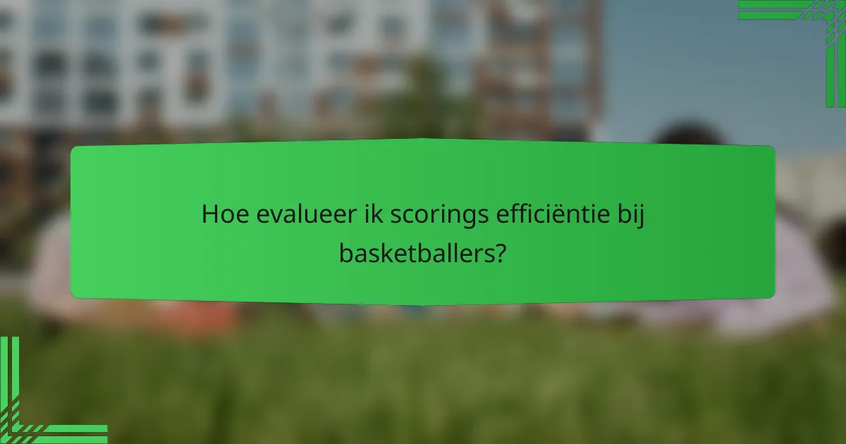 Hoe evalueer ik scorings efficiëntie bij basketballers?