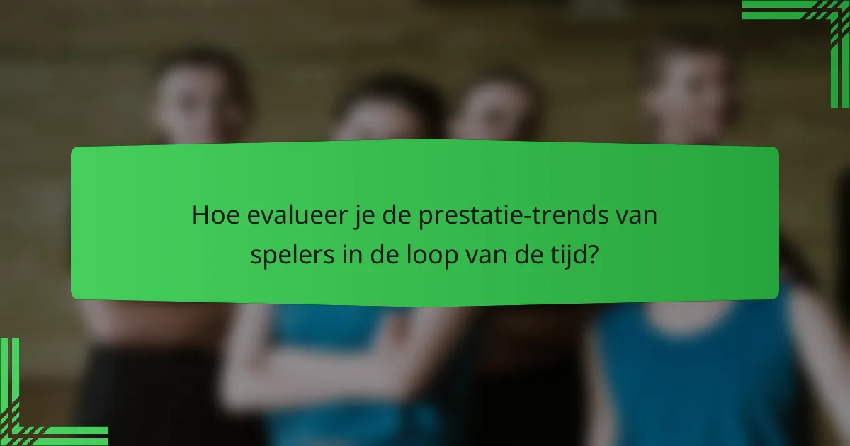 Hoe evalueer je de prestatie-trends van spelers in de loop van de tijd?