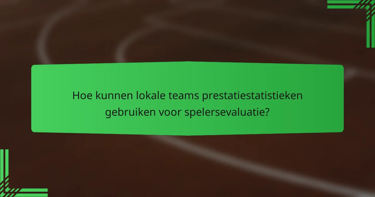 Hoe kunnen lokale teams prestatiestatistieken gebruiken voor spelersevaluatie?