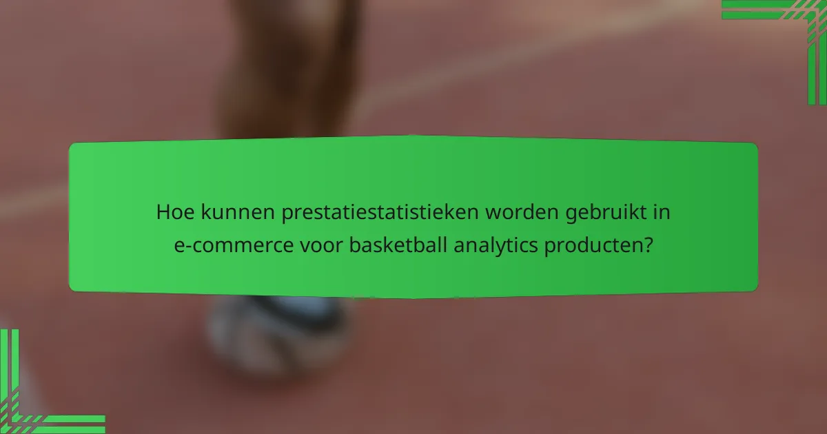Hoe kunnen prestatiestatistieken worden gebruikt in e-commerce voor basketball analytics producten?