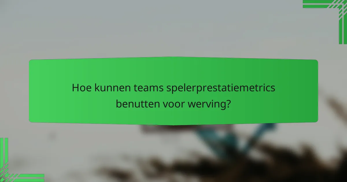 Hoe kunnen teams spelerprestatiemetrics benutten voor werving?