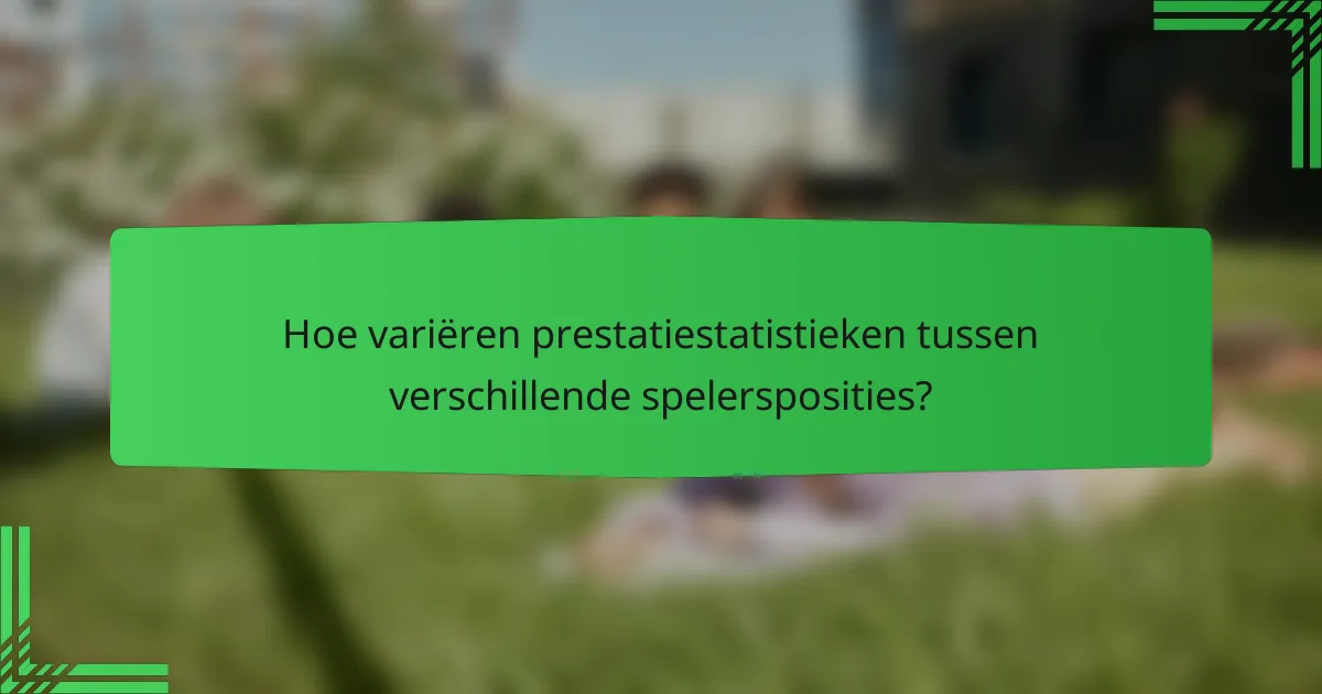 Hoe variëren prestatiestatistieken tussen verschillende spelersposities?