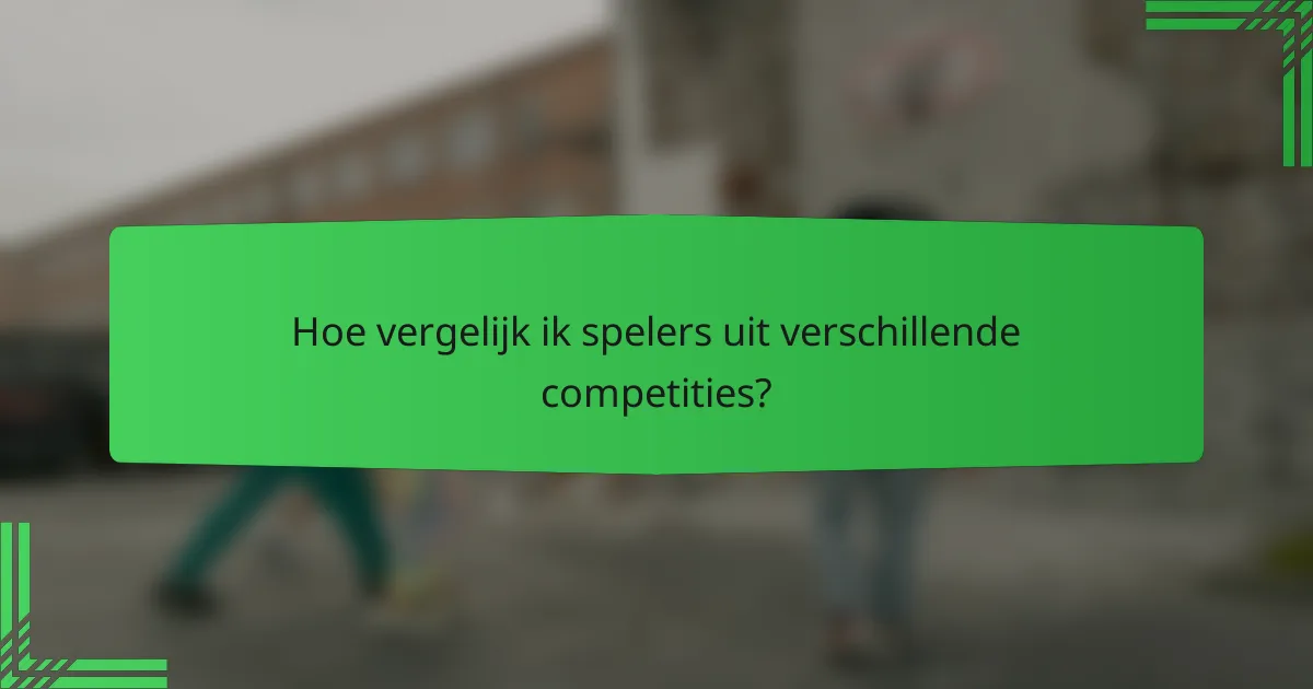 Hoe vergelijk ik spelers uit verschillende competities?