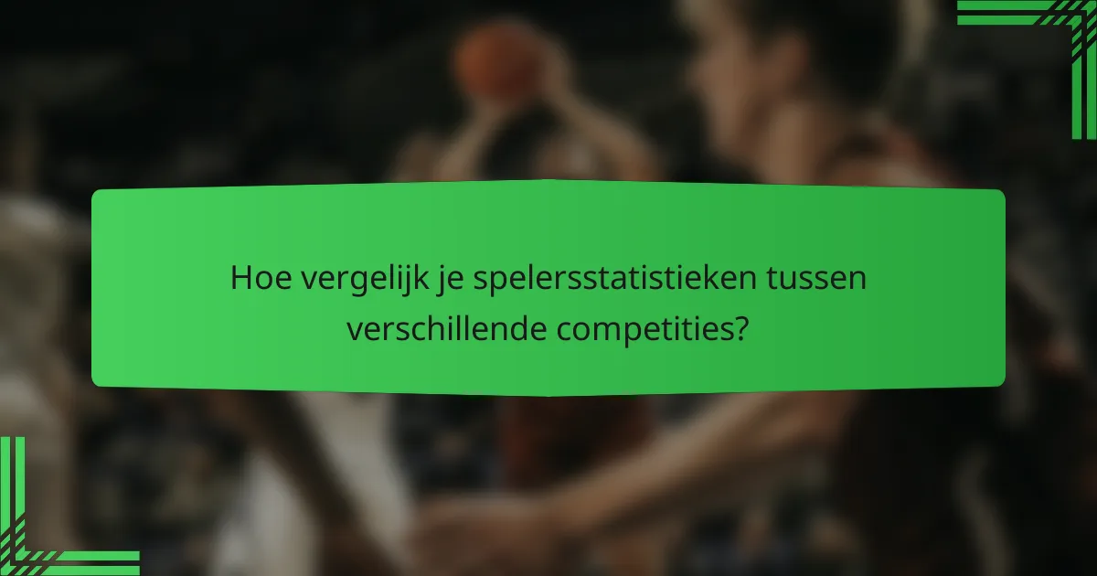 Hoe vergelijk je spelersstatistieken tussen verschillende competities?
