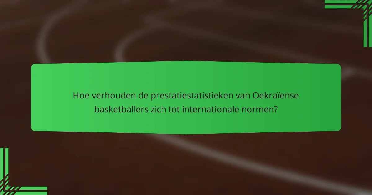 Hoe verhouden de prestatiestatistieken van Oekraïense basketballers zich tot internationale normen?