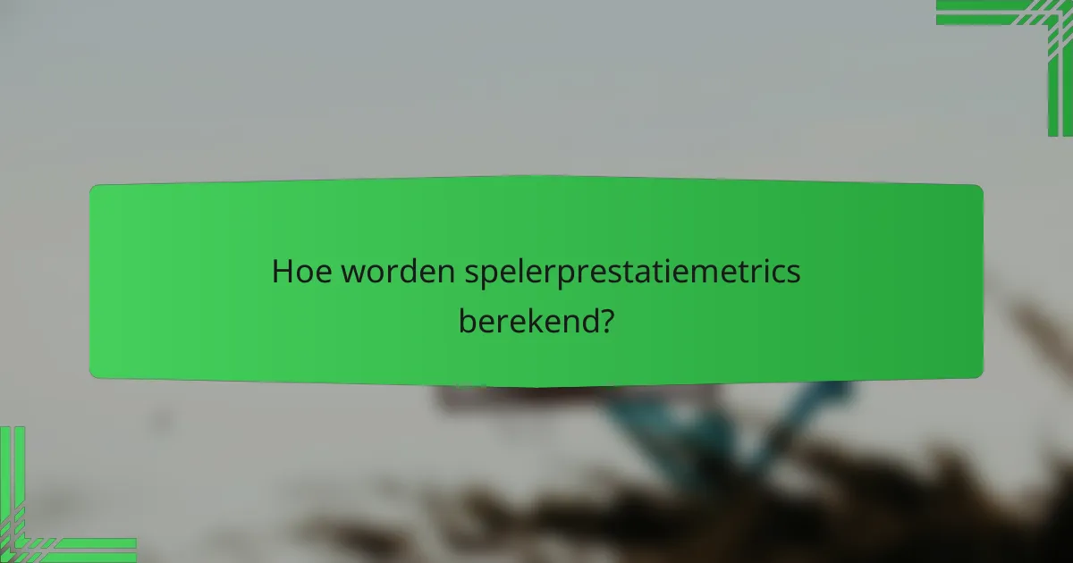 Hoe worden spelerprestatiemetrics berekend?