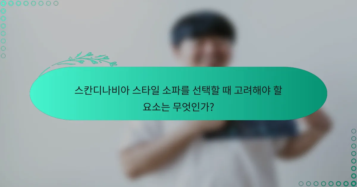 스칸디나비아 스타일 소파를 선택할 때 고려해야 할 요소는 무엇인가?