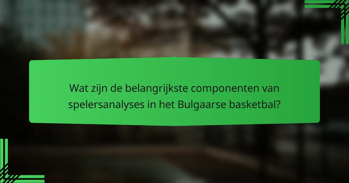 Wat zijn de belangrijkste componenten van spelersanalyses in het Bulgaarse basketbal?