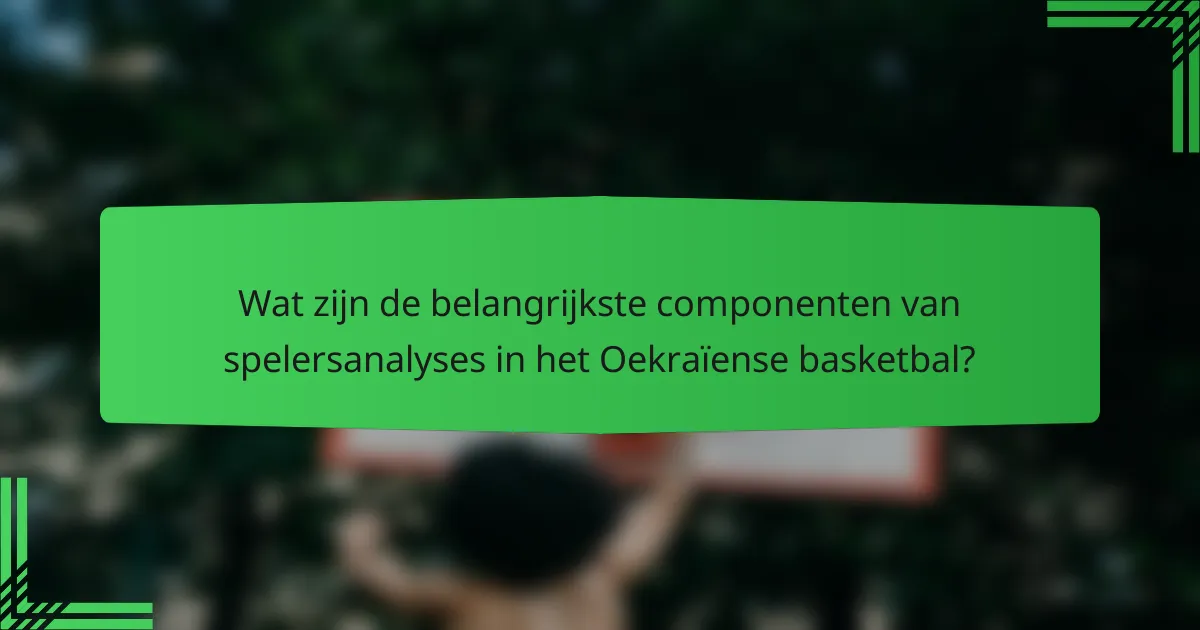 Wat zijn de belangrijkste componenten van spelersanalyses in het Oekraïense basketbal?