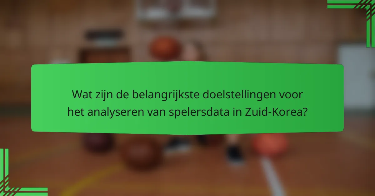Wat zijn de belangrijkste doelstellingen voor het analyseren van spelersdata in Zuid-Korea?