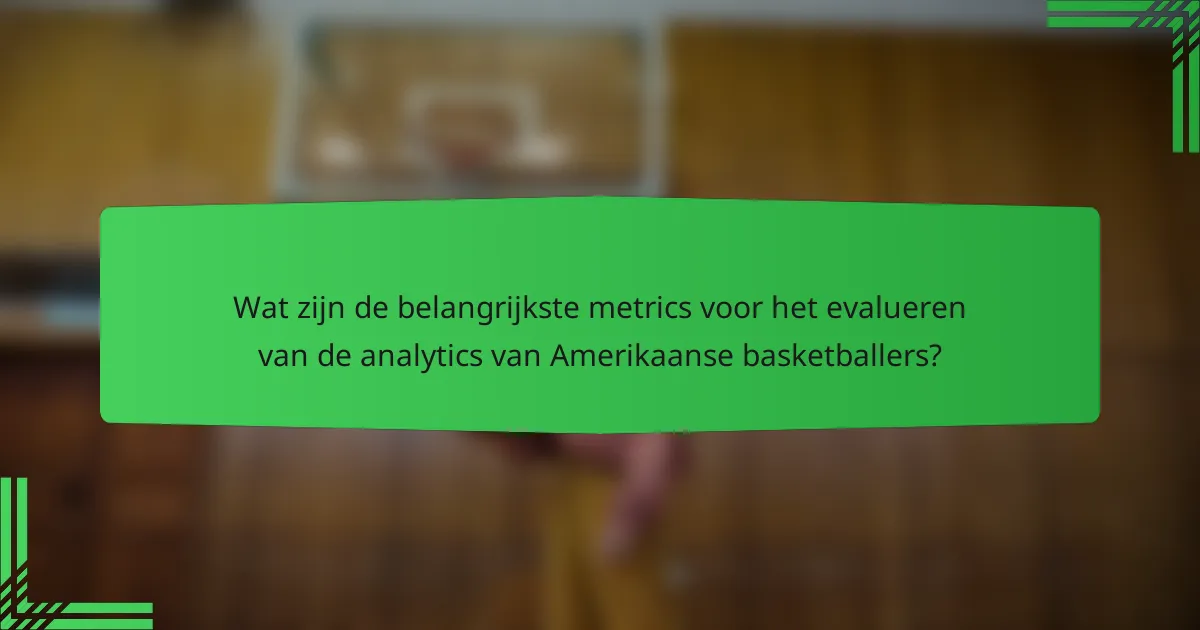 Wat zijn de belangrijkste metrics voor het evalueren van de analytics van Amerikaanse basketballers?