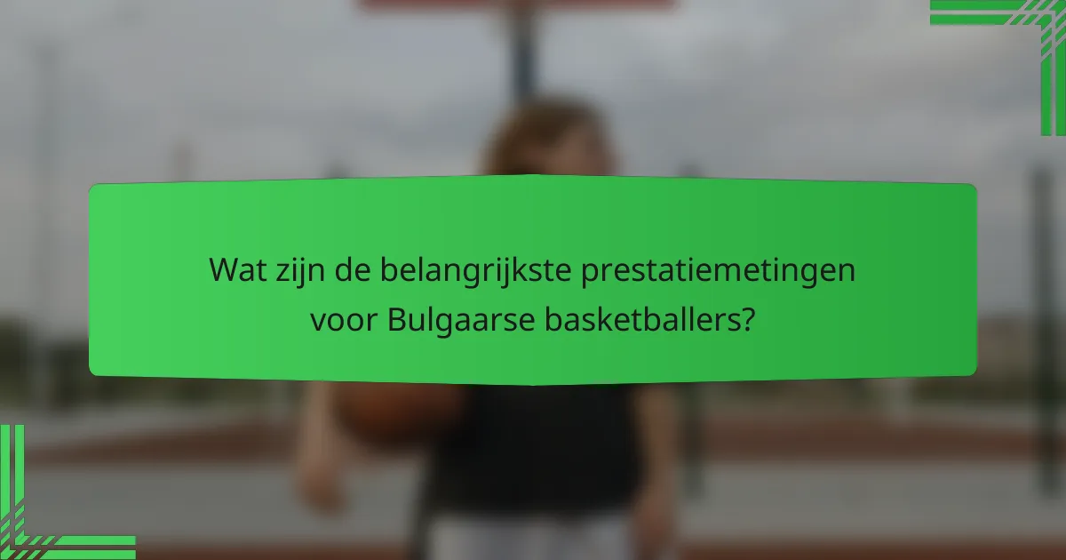 Wat zijn de belangrijkste prestatiemetingen voor Bulgaarse basketballers?