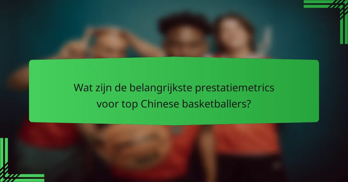 Wat zijn de belangrijkste prestatiemetrics voor top Chinese basketballers?