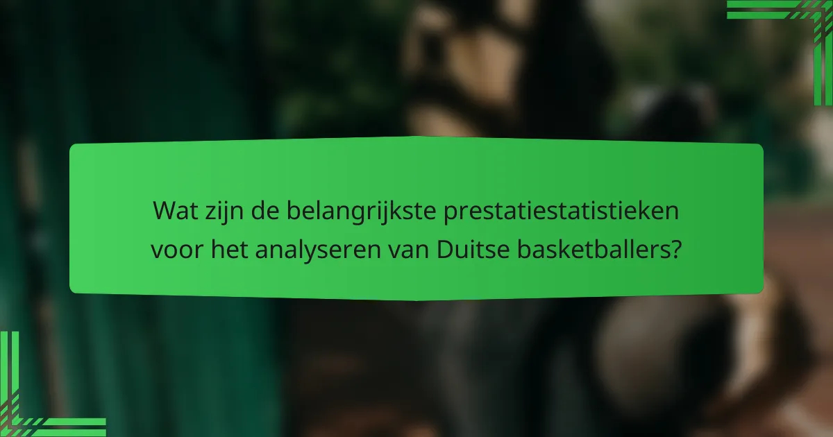 Wat zijn de belangrijkste prestatiestatistieken voor het analyseren van Duitse basketballers?