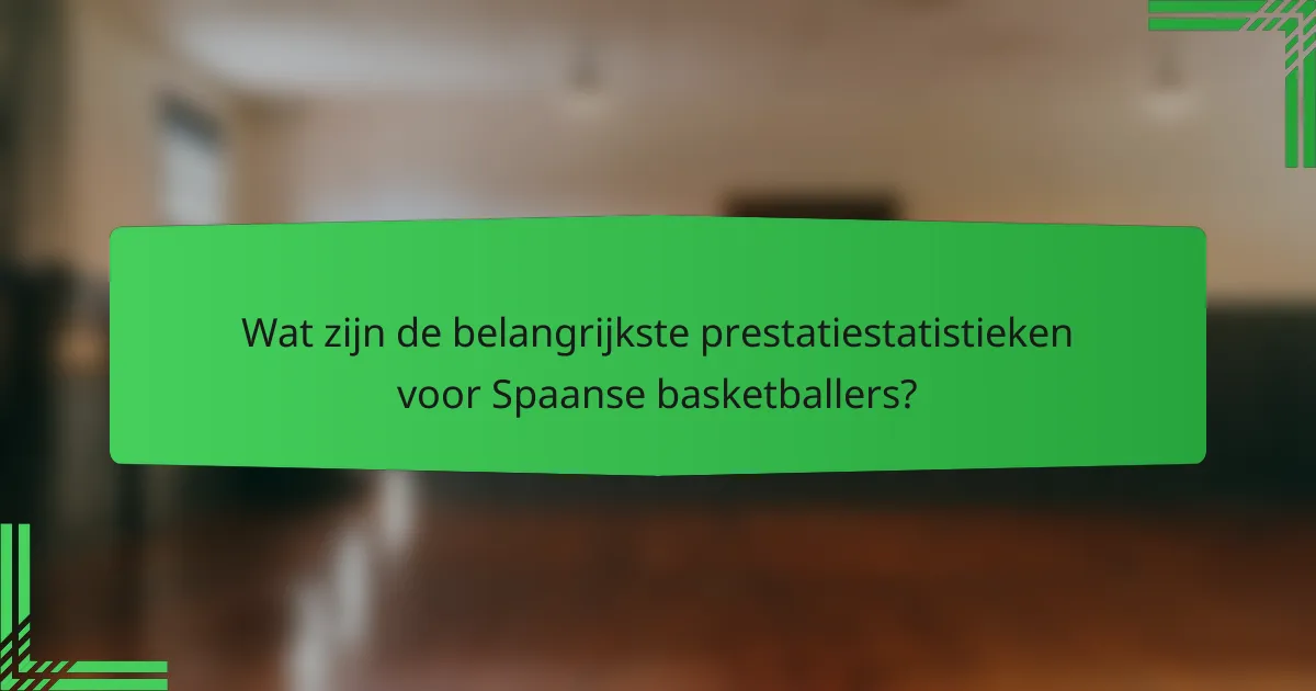 Wat zijn de belangrijkste prestatiestatistieken voor Spaanse basketballers?