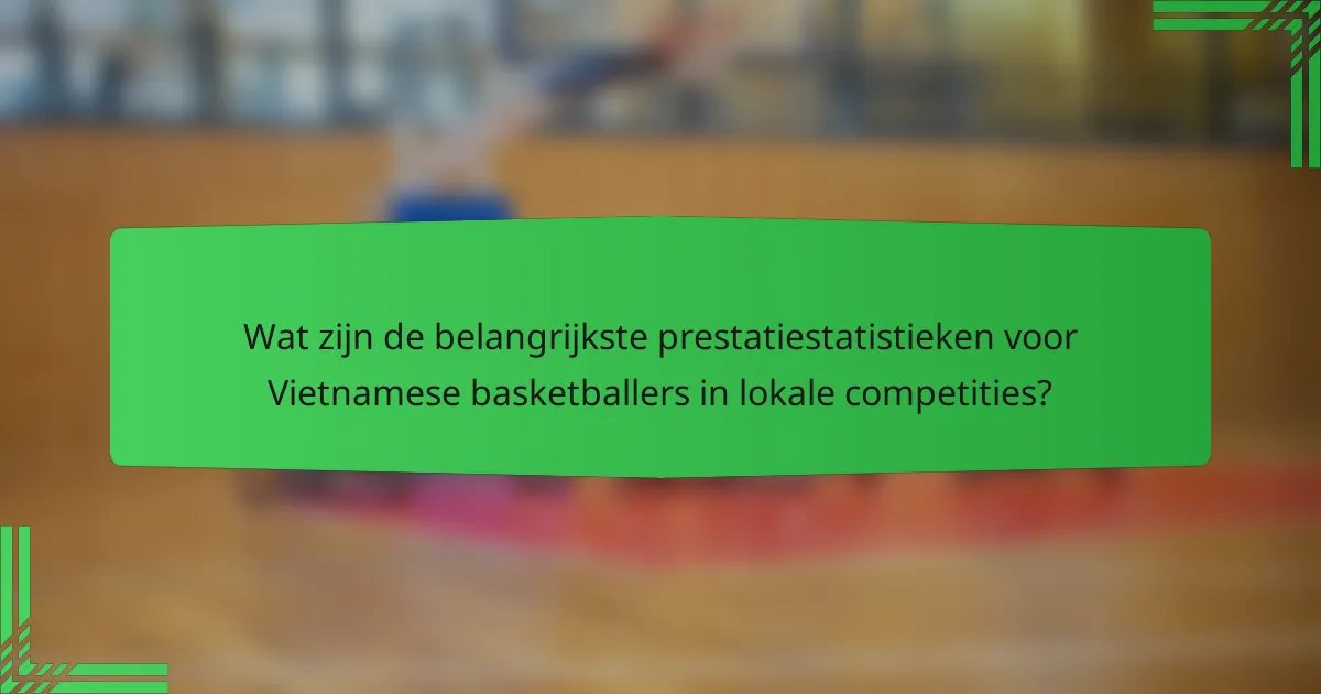 Wat zijn de belangrijkste prestatiestatistieken voor Vietnamese basketballers in lokale competities?