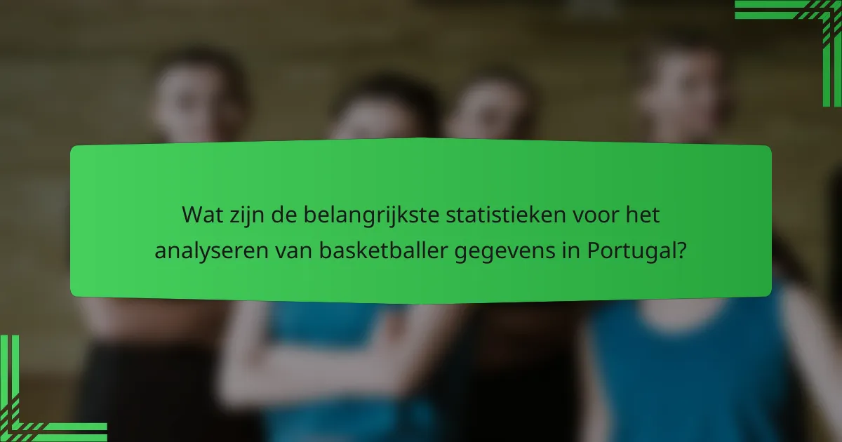 Wat zijn de belangrijkste statistieken voor het analyseren van basketballer gegevens in Portugal?
