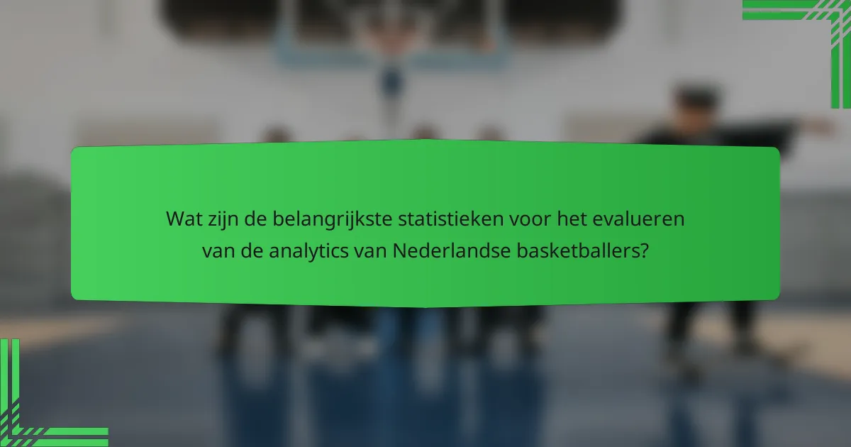 Wat zijn de belangrijkste statistieken voor het evalueren van de analytics van Nederlandse basketballers?