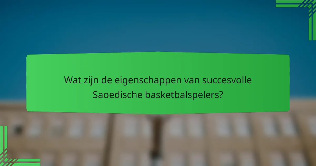 Wat zijn de eigenschappen van succesvolle Saoedische basketbalspelers?