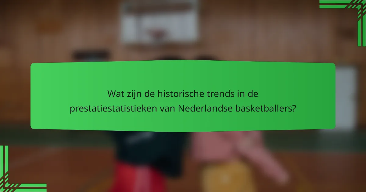 Wat zijn de historische trends in de prestatiestatistieken van Nederlandse basketballers?