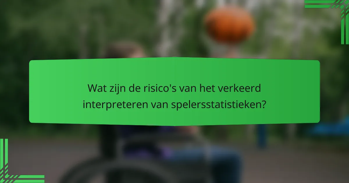Wat zijn de risico's van het verkeerd interpreteren van spelersstatistieken?