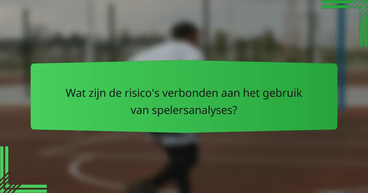 Wat zijn de risico's verbonden aan het gebruik van spelersanalyses?