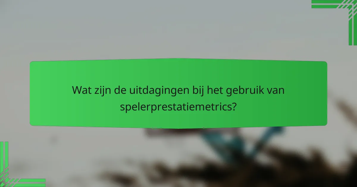 Wat zijn de uitdagingen bij het gebruik van spelerprestatiemetrics?
