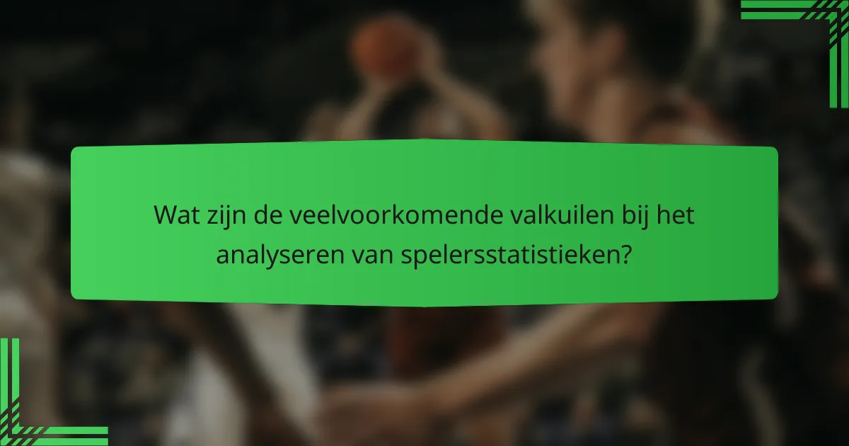 Wat zijn de veelvoorkomende valkuilen bij het analyseren van spelersstatistieken?