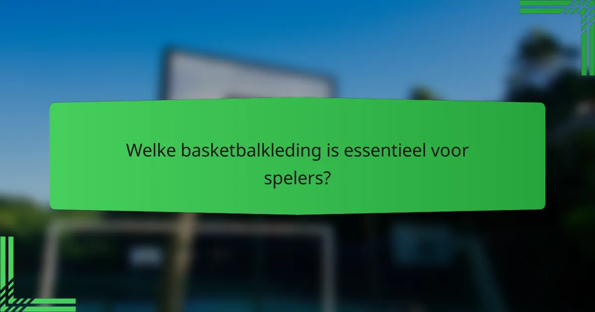 Welke basketbalkleding is essentieel voor spelers?