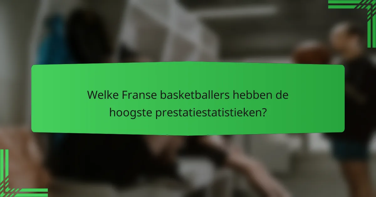 Welke Franse basketballers hebben de hoogste prestatiestatistieken?