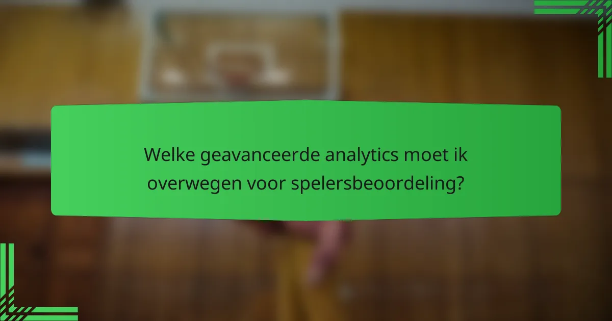 Welke geavanceerde analytics moet ik overwegen voor spelersbeoordeling?