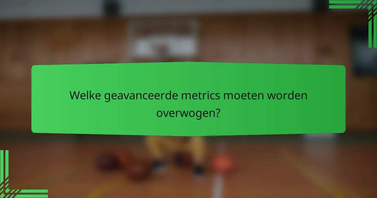 Welke geavanceerde metrics moeten worden overwogen?