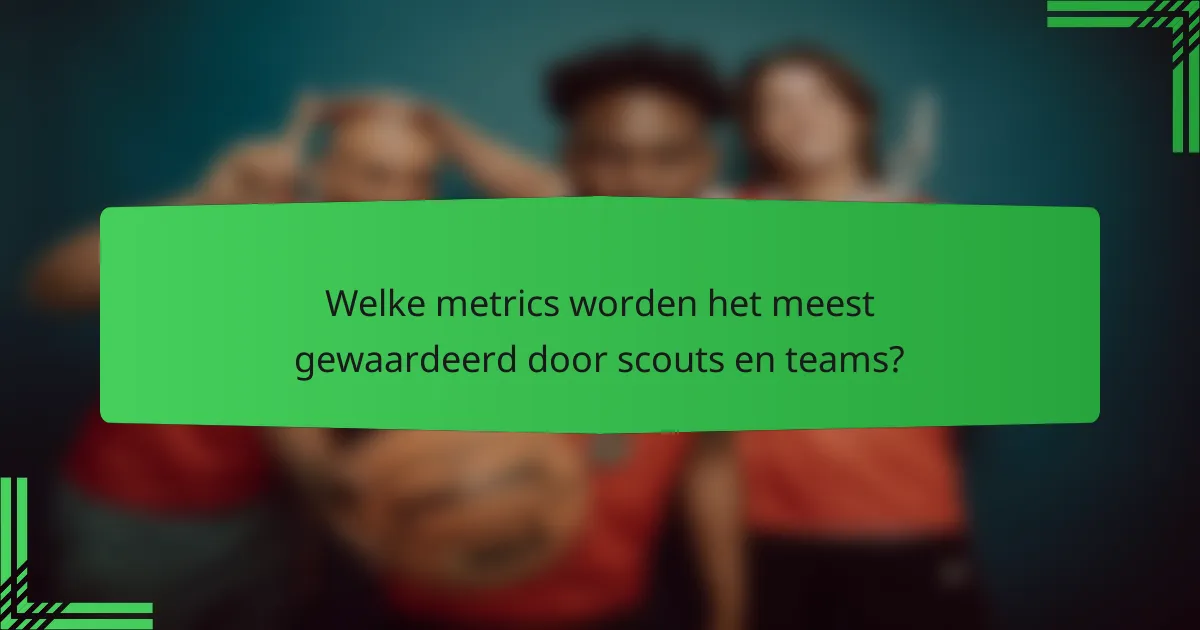 Welke metrics worden het meest gewaardeerd door scouts en teams?