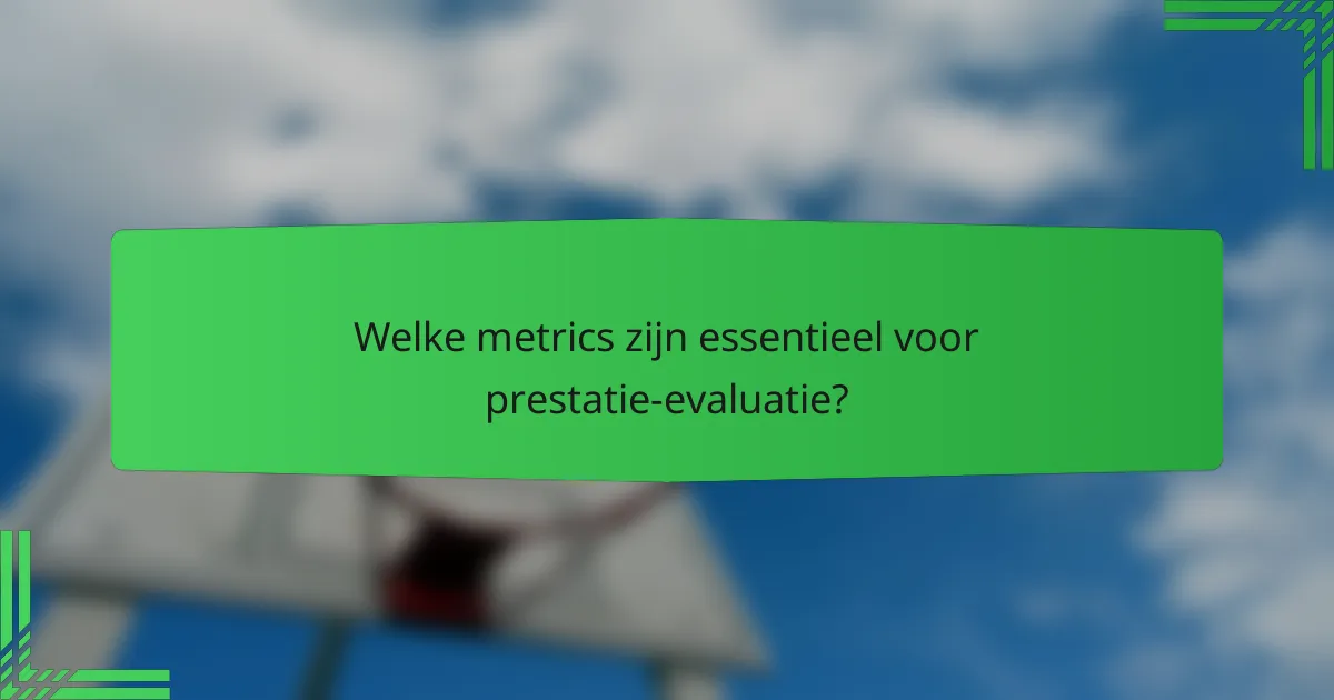 Welke metrics zijn essentieel voor prestatie-evaluatie?