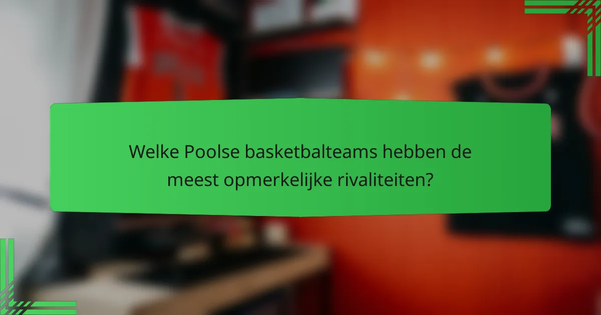 Welke Poolse basketbalteams hebben de meest opmerkelijke rivaliteiten?
