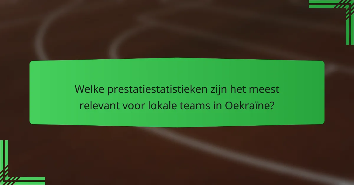 Welke prestatiestatistieken zijn het meest relevant voor lokale teams in Oekraïne?