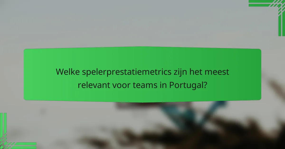 Welke spelerprestatiemetrics zijn het meest relevant voor teams in Portugal?