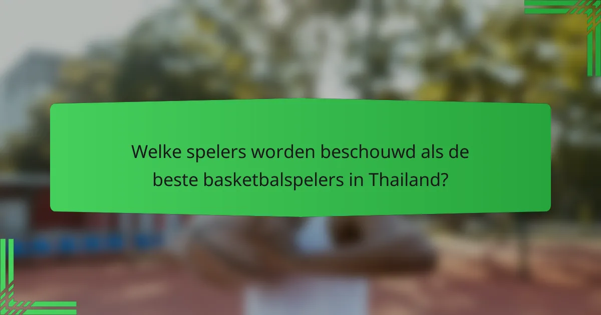 Welke spelers worden beschouwd als de beste basketbalspelers in Thailand?
