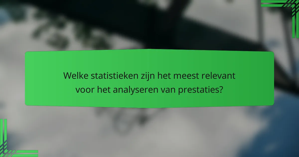 Welke statistieken zijn het meest relevant voor het analyseren van prestaties?