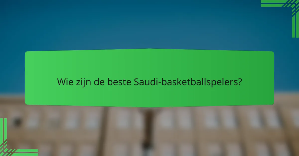 Wie zijn de beste Saudi-basketballspelers?